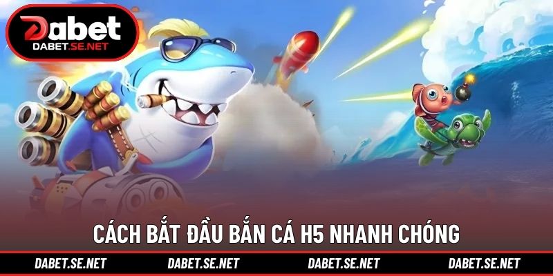 Cách bắt đầu bắn cá H5 nhanh chóng
