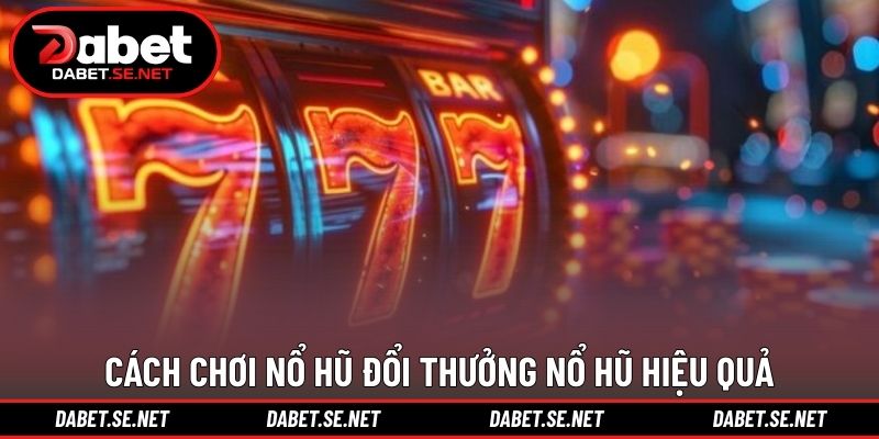 Cách chơi nổ hũ đổi thưởng nổ hũ hiệu quả