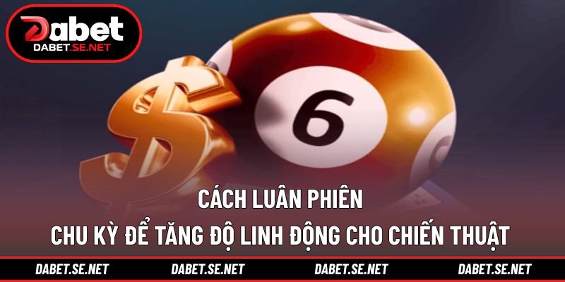 Cách luân phiên chu kỳ để tăng độ linh động cho chiến thuật