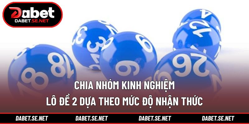 Chia nhóm kinh nghiệm lô đề 2 dựa theo mức độ nhận thức Chia nhóm kinh nghiệm lô đề 2 dựa theo mức độ nhận thức