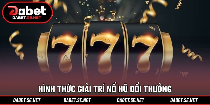 Hình thức giải trí nổ hũ đổi thưởng Hình thức giải trí nổ hũ đổi thưởng