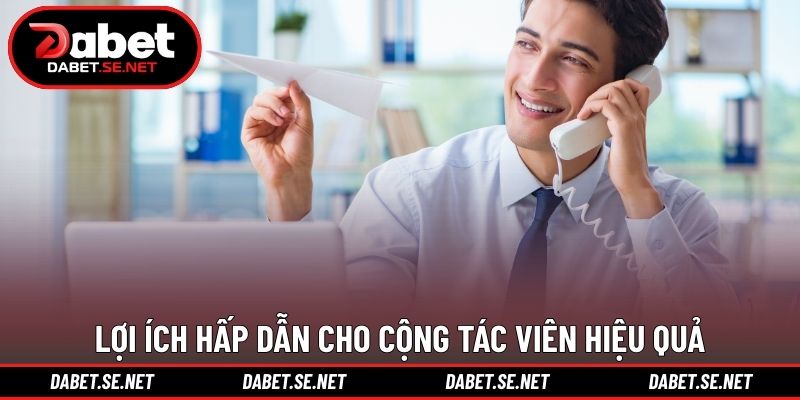 Lợi ích hấp dẫn cho cộng tác viên hiệu quả Lợi ích hấp dẫn cho cộng tác viên hiệu quả