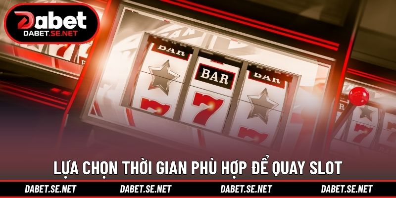 Lựa chọn thời gian phù hợp để quay slot