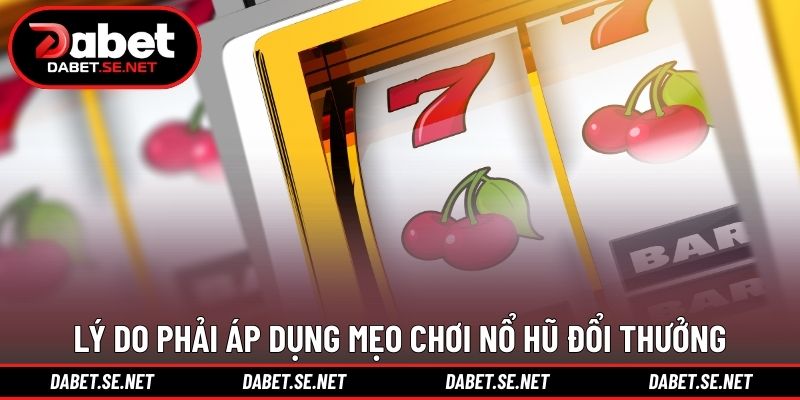 Lý do phải áp dụng mẹo chơi nổ hũ đổi thưởng