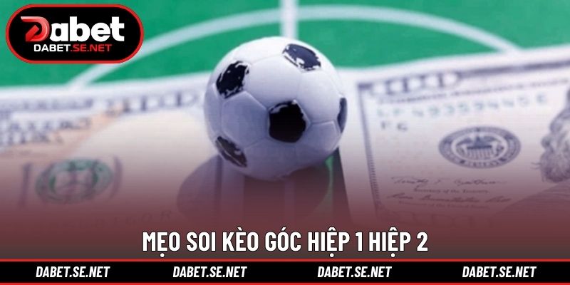 Mẹo soi kèo góc hiệp 1 hiệp 2