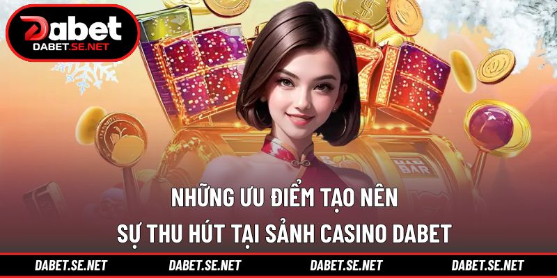 Những ưu điểm tạo nên sự thu hút tại sảnh casino DABET Những ưu điểm tạo nên sự thu hút tại sảnh casino DABET