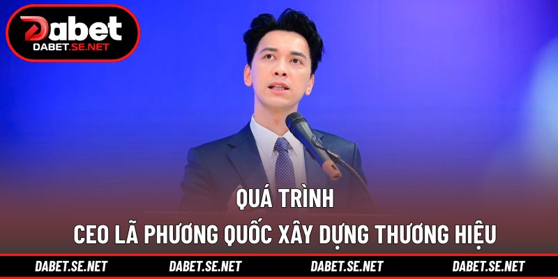 Quá trình CEO Lã Phương Quốc xây dựng thương hiệu của mình