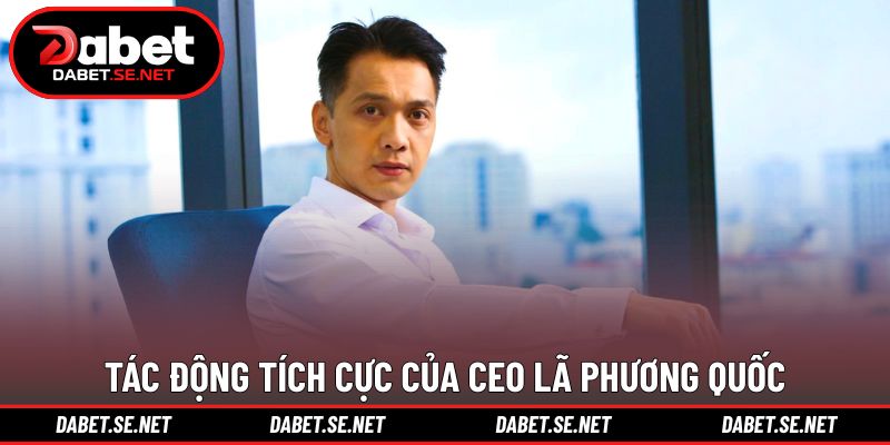 Tác động tích cực của CEO Lã Phương Quốc