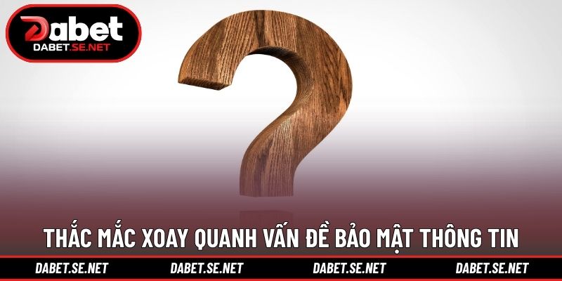 Thắc mắc xoay quanh vấn đề bảo mật thông tin