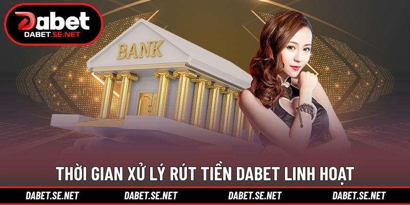 Thời gian xử lý rút tiền DABET linh hoạt Thời gian xử lý rút tiền DABET linh hoạt