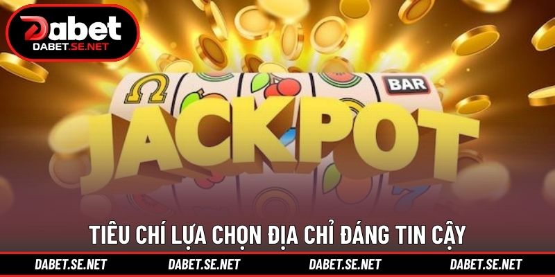 Tiêu chí lựa chọn địa chỉ đáng tin cậy Tiêu chí lựa chọn địa chỉ đáng tin cậy