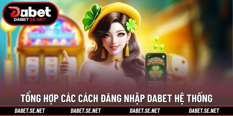 Tổng hợp các cách đăng nhập DABET hệ thống
