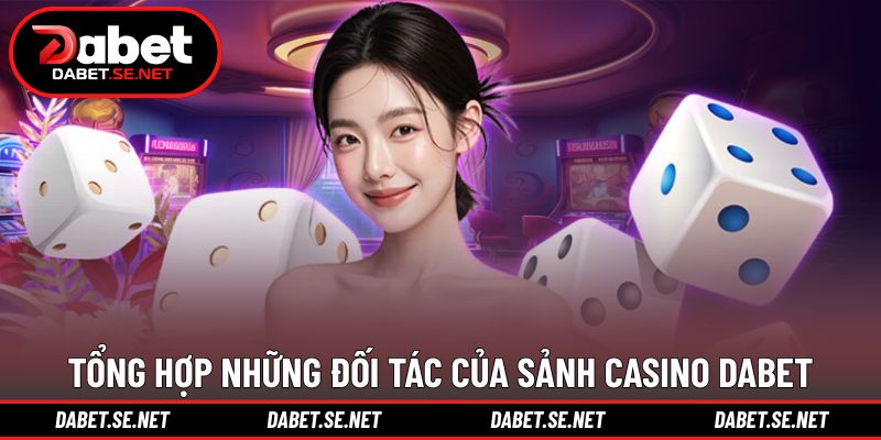 Tổng hợp những đối tác của sảnh casino DABET Tổng hợp những đối tác của sảnh casino DABET