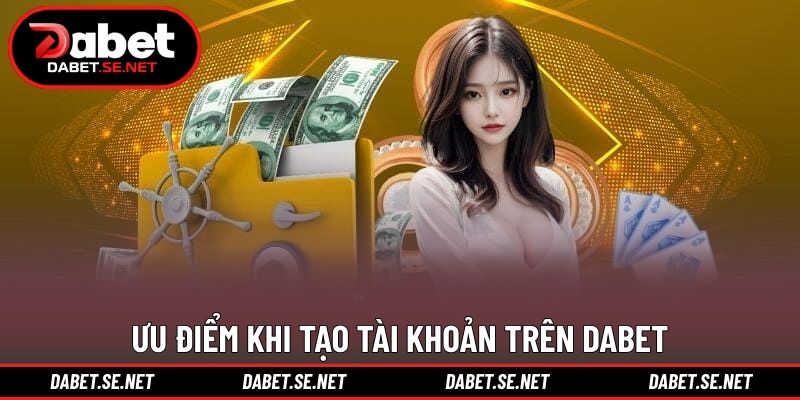 Ưu điểm khi tạo tài khoản trên DABET