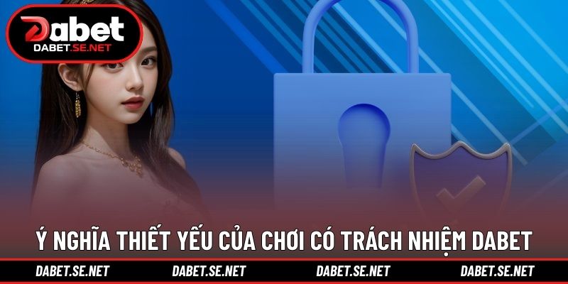 Ý nghĩa thiết yếu của chơi có trách nhiệm DABET